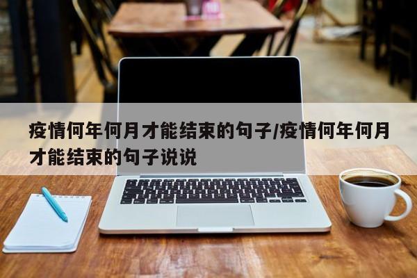 疫情何年何月才能结束的句子/疫情何年何月才能结束的句子说说