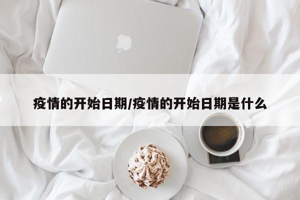 疫情的开始日期/疫情的开始日期是什么