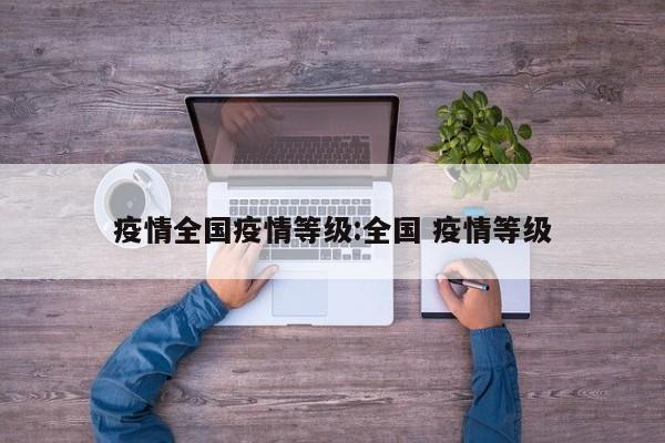 疫情全国疫情等级:全国 疫情等级