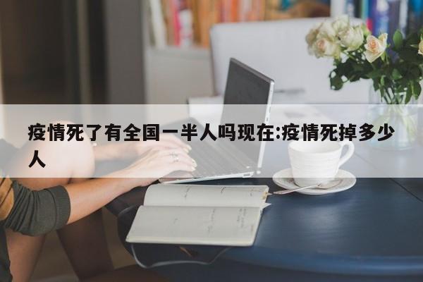 疫情死了有全国一半人吗现在:疫情死掉多少人