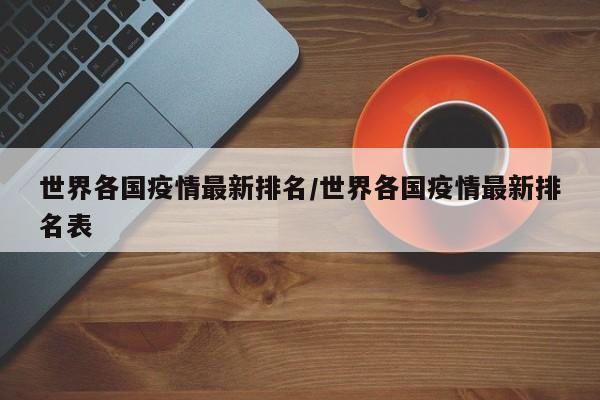 世界各国疫情最新排名/世界各国疫情最新排名表