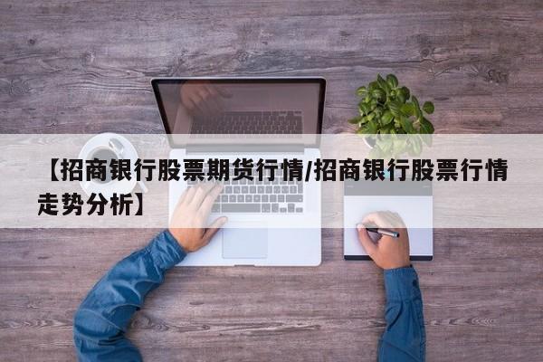 【招商银行股票期货行情/招商银行股票行情走势分析】