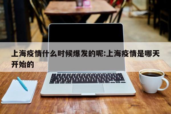 上海疫情什么时候爆发的呢:上海疫情是哪天开始的