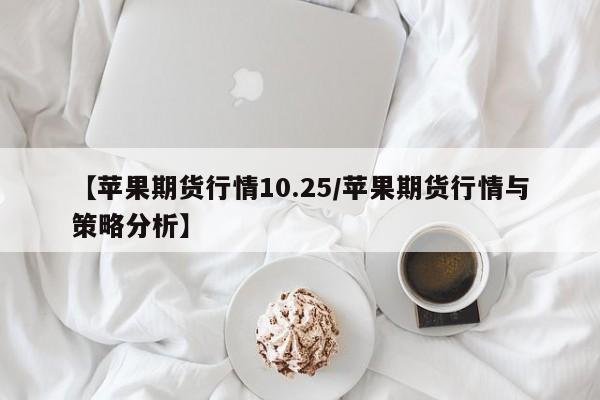 【苹果期货行情10.25/苹果期货行情与策略分析】