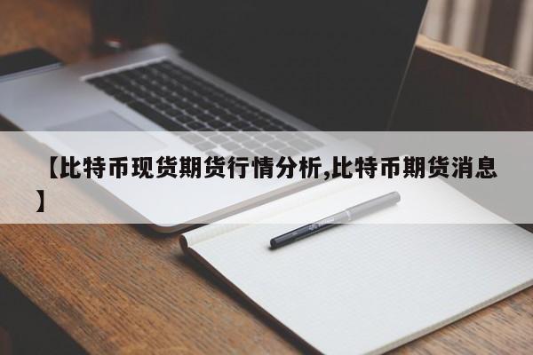 【比特币现货期货行情分析,比特币期货消息】