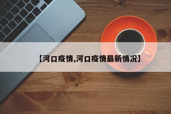 【河口疫情,河口疫情最新情况】