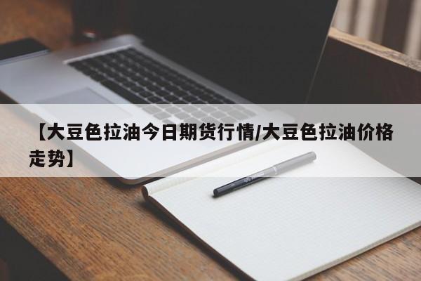 【大豆色拉油今日期货行情/大豆色拉油价格走势】