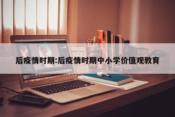后疫情时期:后疫情时期中小学价值观教育