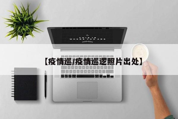 【疫情巡/疫情巡逻照片出处】
