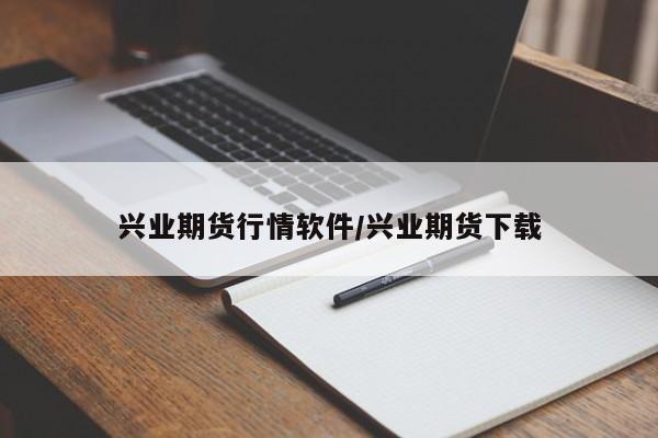 兴业期货行情软件/兴业期货下载