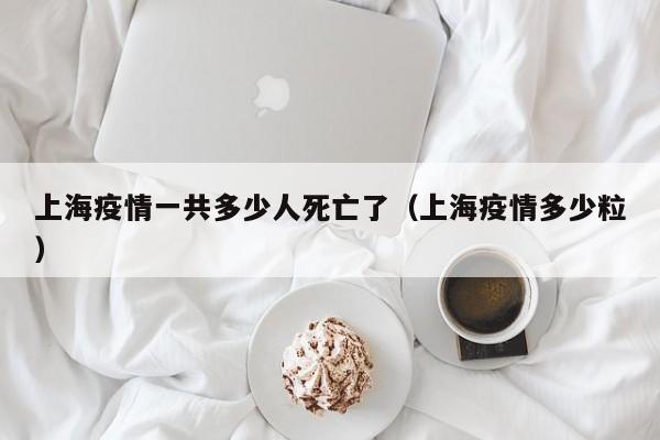 上海疫情一共多少人死亡了(上海疫情多少粒)