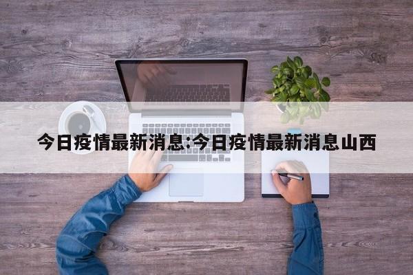 今日疫情最新消息:今日疫情最新消息山西