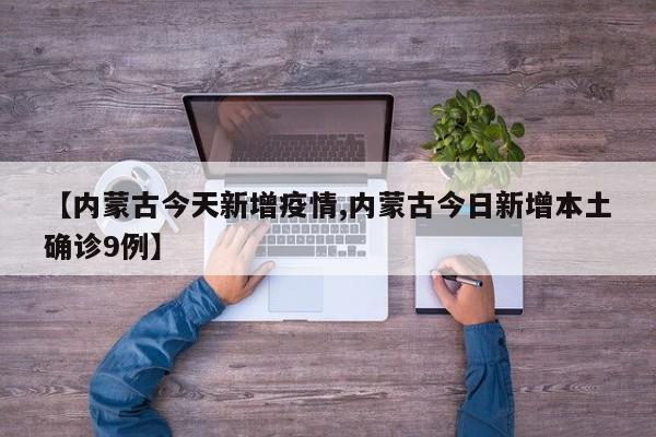 【内蒙古今天新增疫情,内蒙古今日新增本土确诊9例】