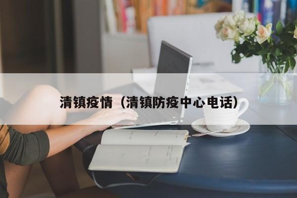 清镇疫情(清镇防疫中心电话)