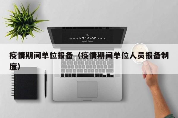疫情期间单位报备(疫情期间单位人员报备制度)