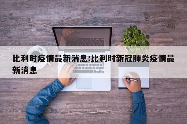 比利时疫情最新消息:比利时新冠肺炎疫情最新消息