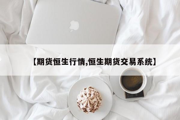 【期货恒生行情,恒生期货交易系统】