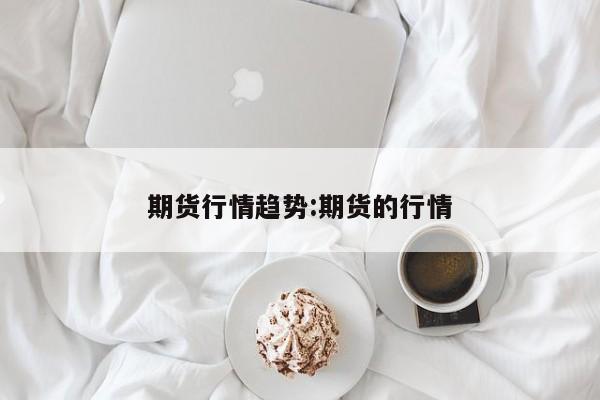 期货行情趋势:期货的行情