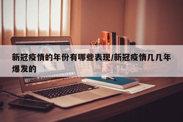 新冠疫情的年份有哪些表现/新冠疫情几几年爆发的