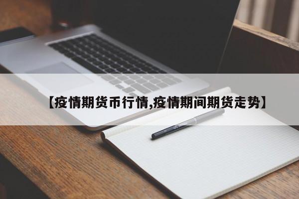 【疫情期货币行情,疫情期间期货走势】