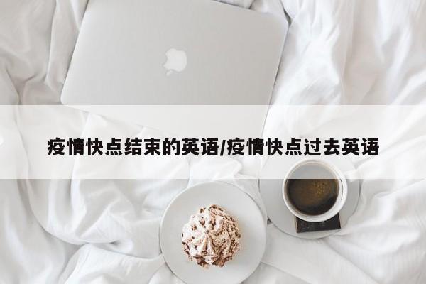 疫情快点结束的英语/疫情快点过去英语