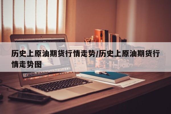历史上原油期货行情走势/历史上原油期货行情走势图