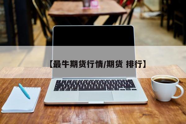 【最牛期货行情/期货 排行】