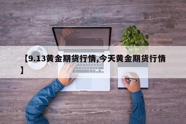 【9.13黄金期货行情,今天黄金期货行情】