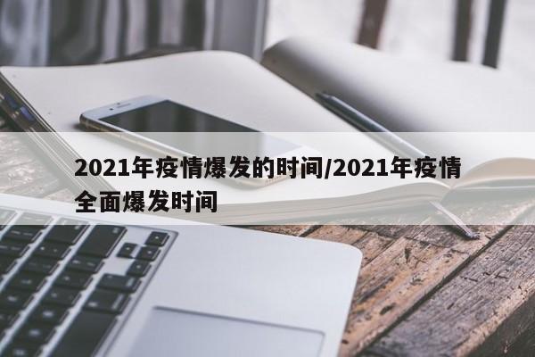 2021年疫情爆发的时间/2021年疫情全面爆发时间