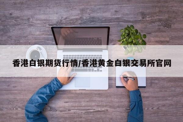 香港白银期货行情/香港黄金白银交易所官网
