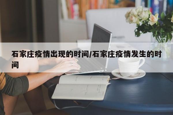 石家庄疫情出现的时间/石家庄疫情发生的时间