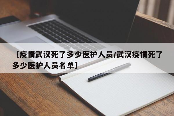 【疫情武汉死了多少医护人员/武汉疫情死了多少医护人员名单】